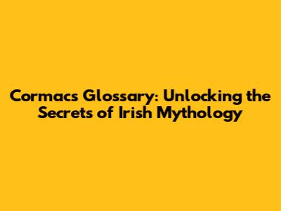 Cormac's Glossary: Unlocking the Secrets of Irish Mythology