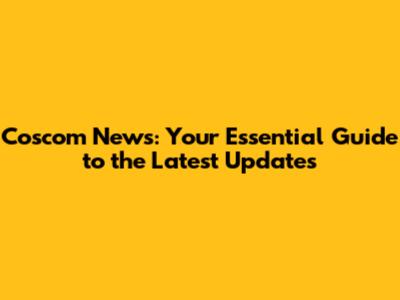 Coscom News: Your Essential Guide to the Latest Updates