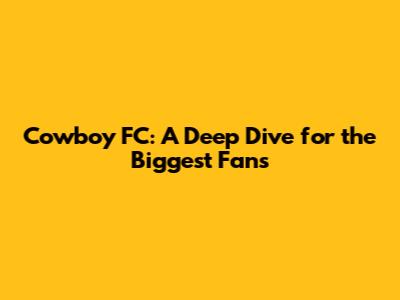Cowboy FC: A Deep Dive for the Biggest Fans