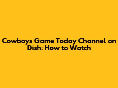 Cowboys Game Today Channel on Dish: How to Watch