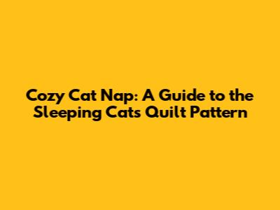 Cozy Cat Nap: A Guide to the Sleeping Cats Quilt Pattern