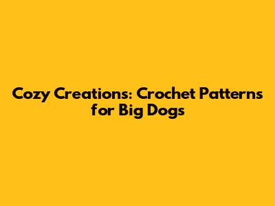 Cozy Creations: Crochet Patterns for Big Dogs