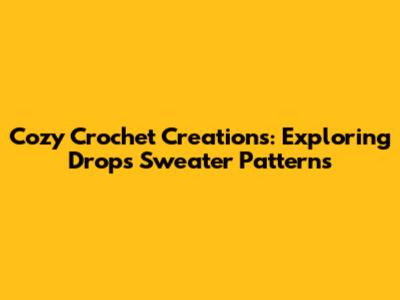 Cozy Crochet Creations: Exploring Drops Sweater Patterns