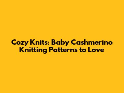 Cozy Knits: Baby Cashmerino Knitting Patterns to Love