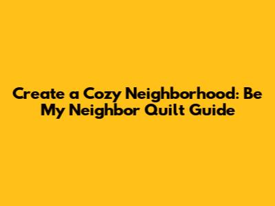Create a Cozy Neighborhood: 'Be My Neighbor' Quilt Guide