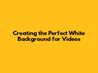 Creating the Perfect White Background for Videos