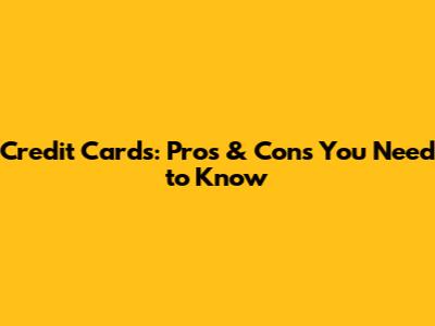Credit Cards: Pros & Cons You Need to Know