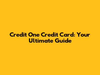 Credit One Credit Card: Your Ultimate Guide
