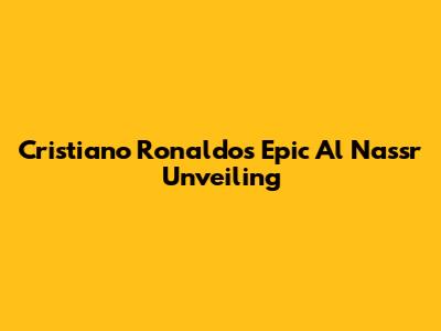 Cristiano Ronaldo's Epic Al Nassr Unveiling