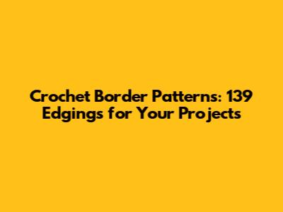 Crochet Border Patterns: 139 Edgings for Your Projects