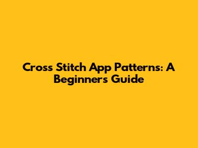 Cross Stitch App Patterns: A Beginner's Guide