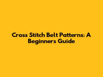 Cross Stitch Belt Patterns: A Beginner's Guide