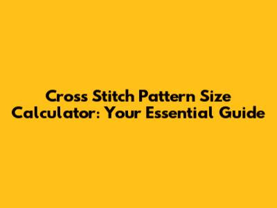 Cross Stitch Pattern Size Calculator: Your Essential Guide