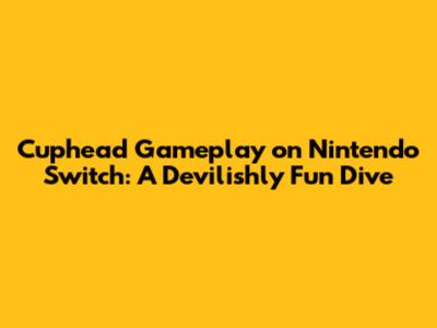 Cuphead Gameplay on Nintendo Switch: A Devilishly Fun Dive