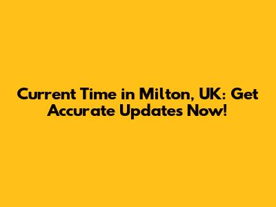 Current Time in Milton, UK: Get Accurate Updates Now!