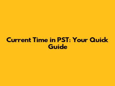Current Time in PST: Your Quick Guide