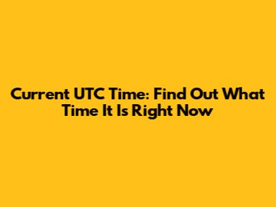 Current UTC Time: Find Out What Time It Is Right Now