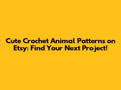 Cute Crochet Animal Patterns on Etsy: Find Your Next Project!