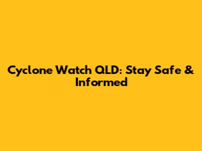 Cyclone Watch QLD: Stay Safe & Informed