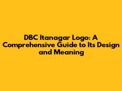 DBC Itanagar Logo: A Comprehensive Guide to Its Design and Meaning
