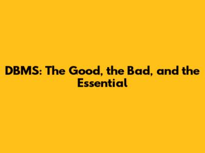 DBMS: The Good, the Bad, and the Essential