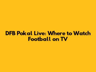 DFB Pokal Live: Where to Watch Football on TV