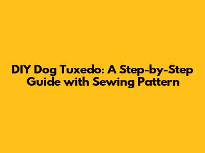 DIY Dog Tuxedo: A Step-by-Step Guide with Sewing Pattern