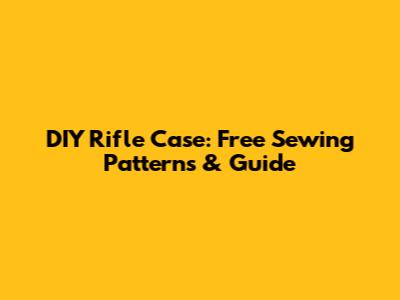 DIY Rifle Case: Free Sewing Patterns & Guide