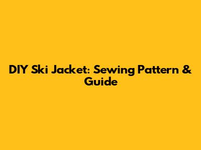 DIY Ski Jacket: Sewing Pattern & Guide