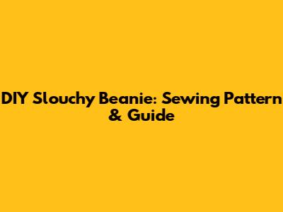 DIY Slouchy Beanie: Sewing Pattern & Guide
