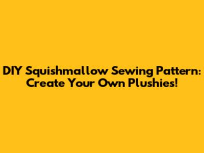 DIY Squishmallow Sewing Pattern: Create Your Own Plushies!