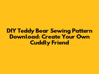 DIY Teddy Bear Sewing Pattern Download: Create Your Own Cuddly Friend