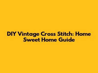 DIY Vintage Cross Stitch: Home Sweet Home Guide