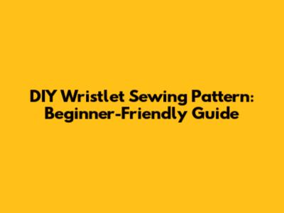 DIY Wristlet Sewing Pattern: Beginner-Friendly Guide