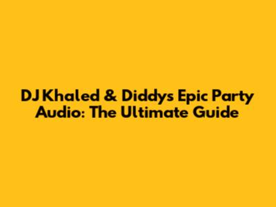 DJ Khaled & Diddy's Epic Party Audio: The Ultimate Guide