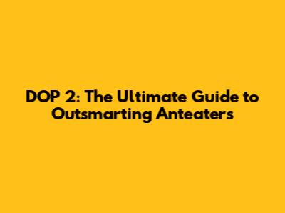 DOP 2: The Ultimate Guide to Outsmarting Anteaters