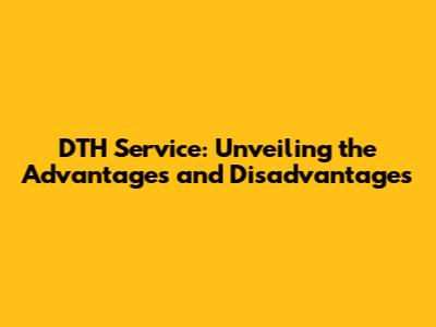 DTH Service: Unveiling the Advantages and Disadvantages