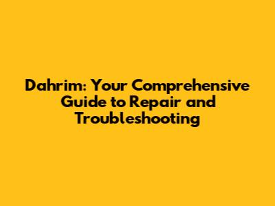 Dahrim: Your Comprehensive Guide to Repair and Troubleshooting