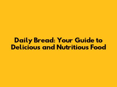 Daily Bread: Your Guide to Delicious and Nutritious Food