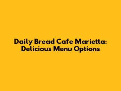 Daily Bread Cafe Marietta: Delicious Menu Options