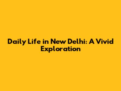 Daily Life in New Delhi: A Vivid Exploration