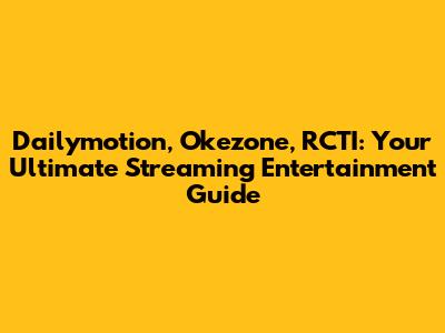 Dailymotion, Okezone, RCTI: Your Ultimate Streaming Entertainment Guide