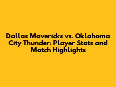Dallas Mavericks vs. Oklahoma City Thunder: Player Stats and Match Highlights