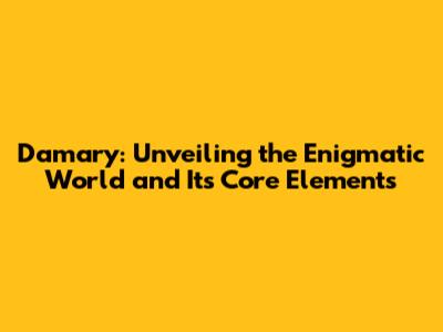 Damary: Unveiling the Enigmatic World and Its Core Elements