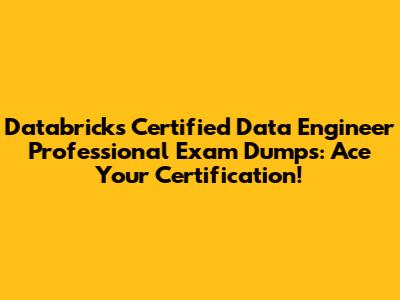 Databricks Certified Data Engineer Professional Exam Dumps: Ace Your Certification!