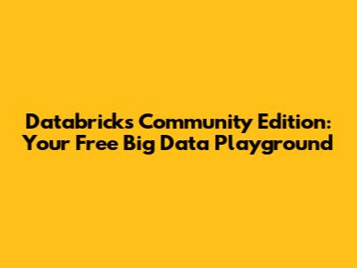 Databricks Community Edition: Your Free Big Data Playground