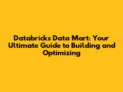 Databricks Data Mart: Your Ultimate Guide to Building and Optimizing