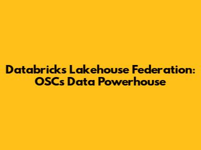 Databricks Lakehouse Federation: OSC's Data Powerhouse