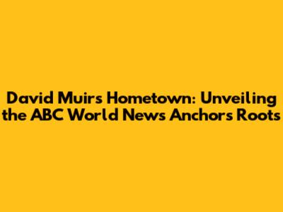 David Muir's Hometown: Unveiling the ABC World News Anchor's Roots