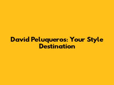 David Peluqueros: Your Style Destination